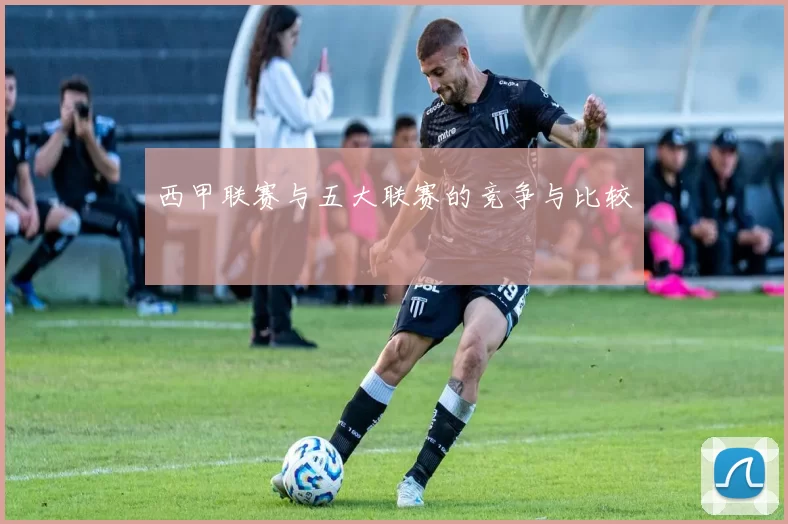 西甲联赛与五大联赛的竞争与比较