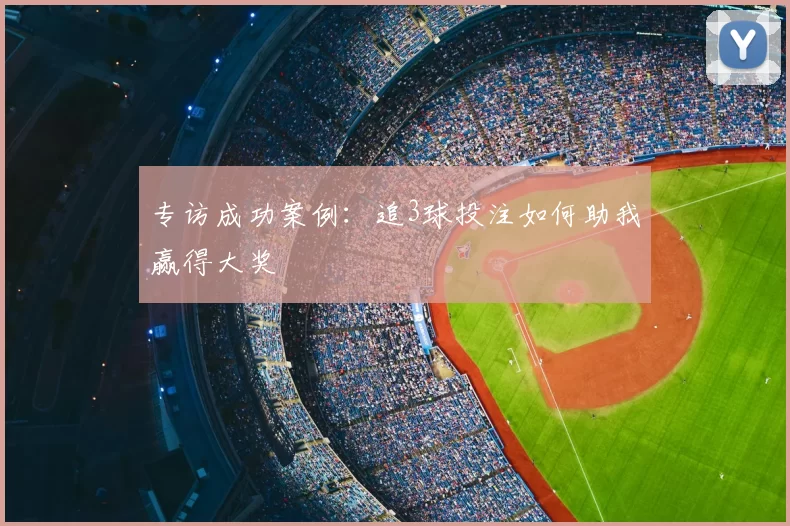 专访成功案例:追3球投注如何助我赢得大奖