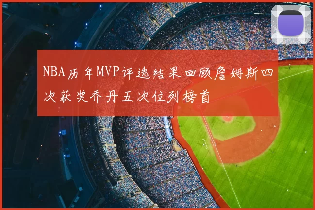 NBA历年MVP评选结果回顾詹姆斯四次获奖乔丹五次位列榜首