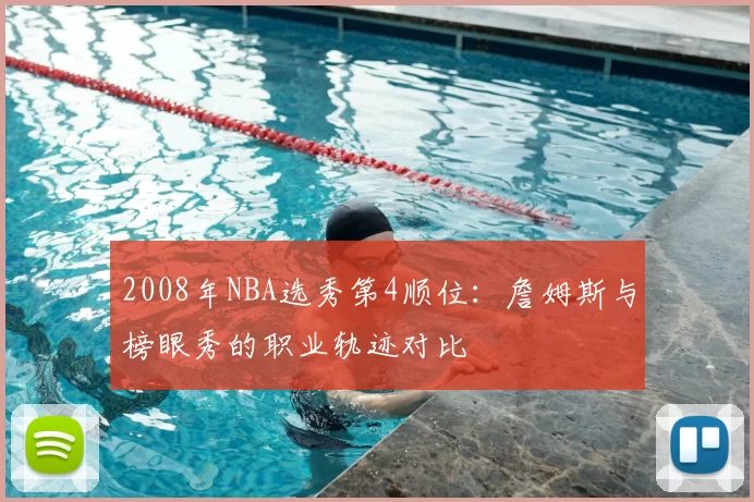 2008年NBA选秀第4顺位：詹姆斯与榜眼秀的职业轨迹对比