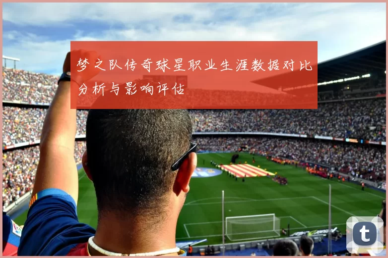 梦之队传奇球星职业生涯数据对比分析与影响评估