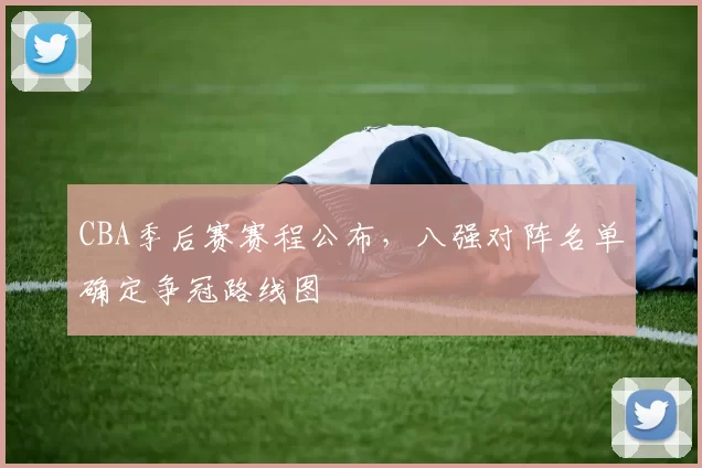 CBA季后赛赛程公布，八强对阵名单确定争冠路线图