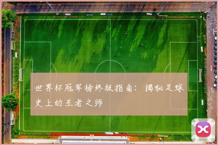 世界杯冠军榜终极指南：揭秘足球史上的王者之师