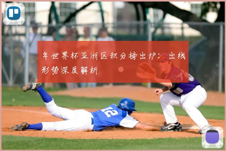 年世界杯亚洲区积分榜出炉:出线形势深度解析