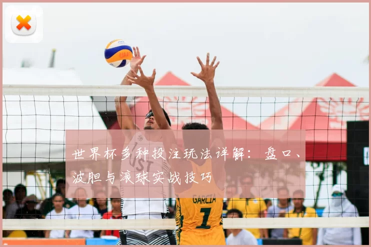世界杯多种投注玩法详解:盘口、波胆与滚球实战技巧