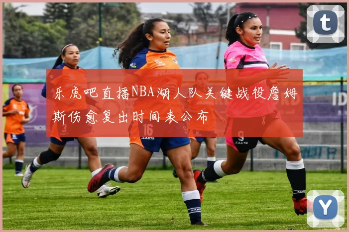 乐虎吧直播NBA湖人队关键战役詹姆斯伤愈复出时间表公布