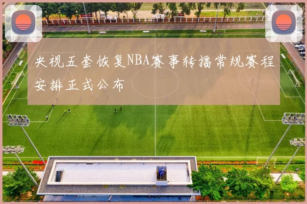 央视五套恢复NBA赛事转播常规赛程安排正式公布