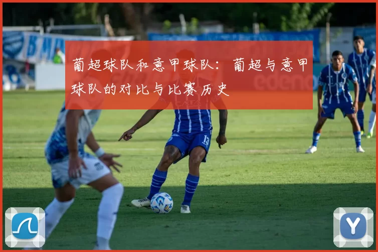 葡超球队和意甲球队:葡超与意甲球队的对比与比赛历史