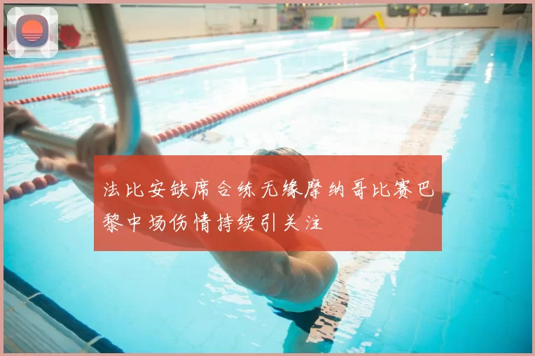 法比安缺席合练无缘摩纳哥比赛巴黎中场伤情持续引关注