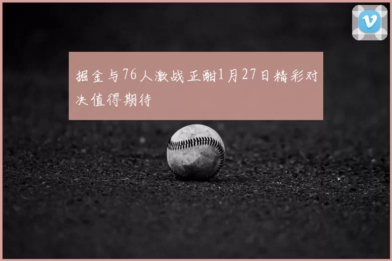 掘金与76人激战正酣1月27日精彩对决值得期待