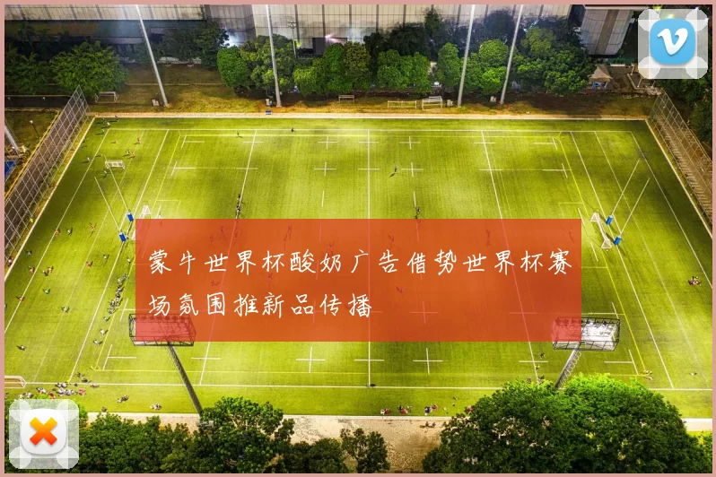 蒙牛世界杯酸奶广告借势世界杯赛场氛围推新品传播
