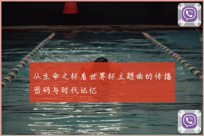 从生命之杯看世界杯主题曲的传播密码与时代记忆