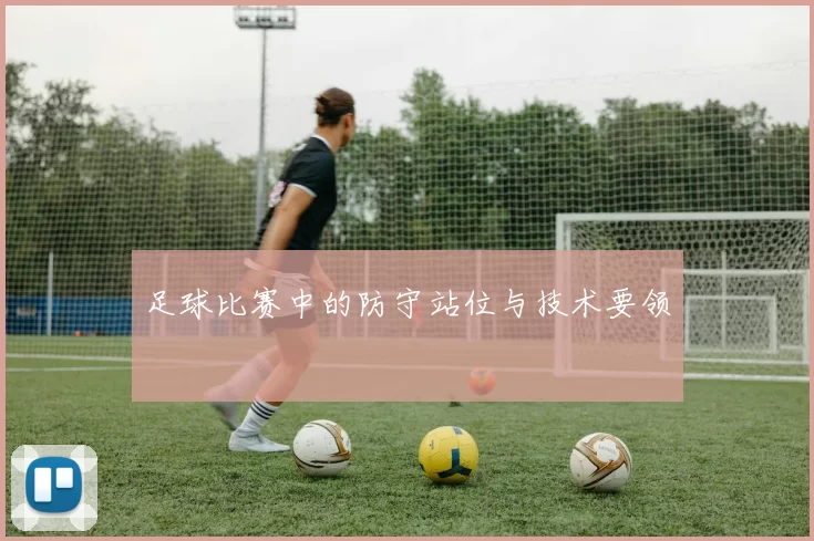 足球比赛中的防守站位与技术要领