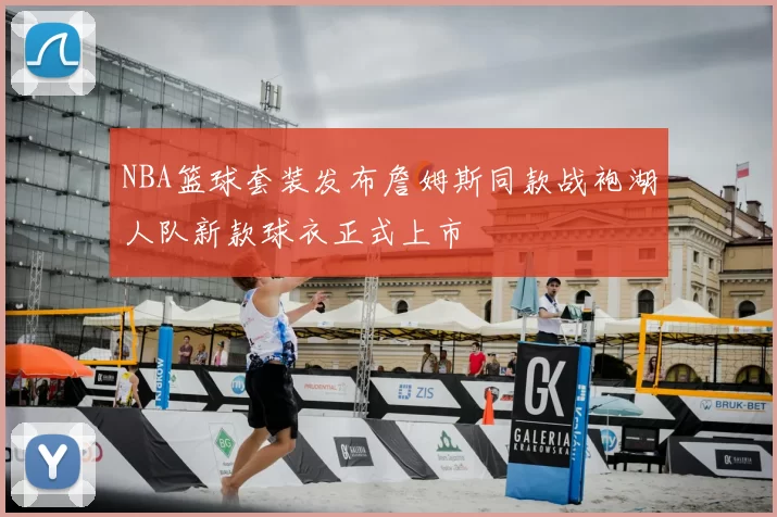 NBA篮球套装发布詹姆斯同款战袍湖人队新款球衣正式上市
