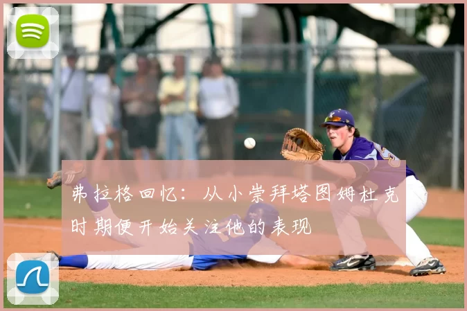 弗拉格回忆：从小崇拜塔图姆杜克时期便开始关注他的表现