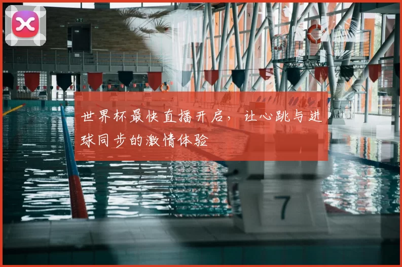 世界杯最快直播开启,让心跳与进球同步的激情体验
