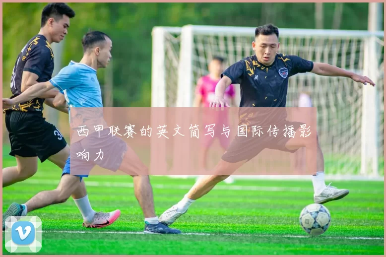 西甲联赛的英文简写与国际传播影响力