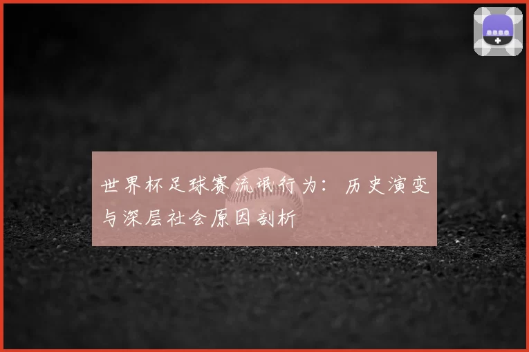 世界杯足球赛流氓行为:历史演变与深层社会原因剖析
