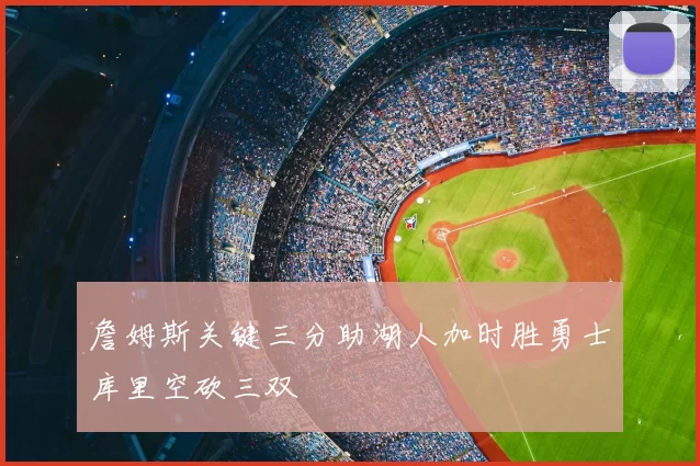 詹姆斯关键三分助湖人加时胜勇士库里空砍三双