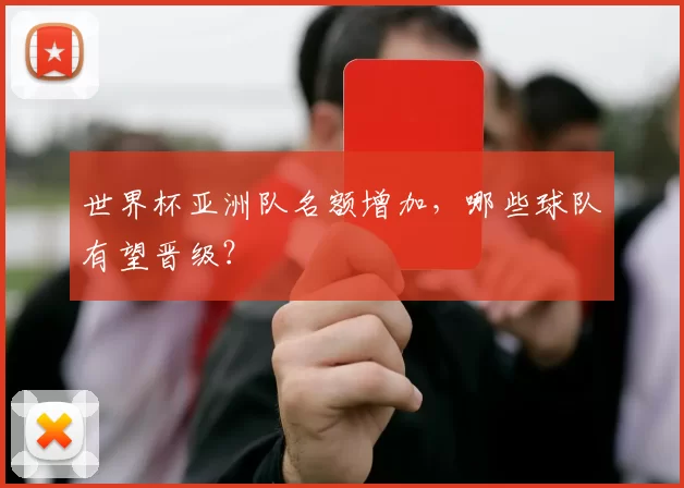 世界杯亚洲队名额增加,哪些球队有望晋级?