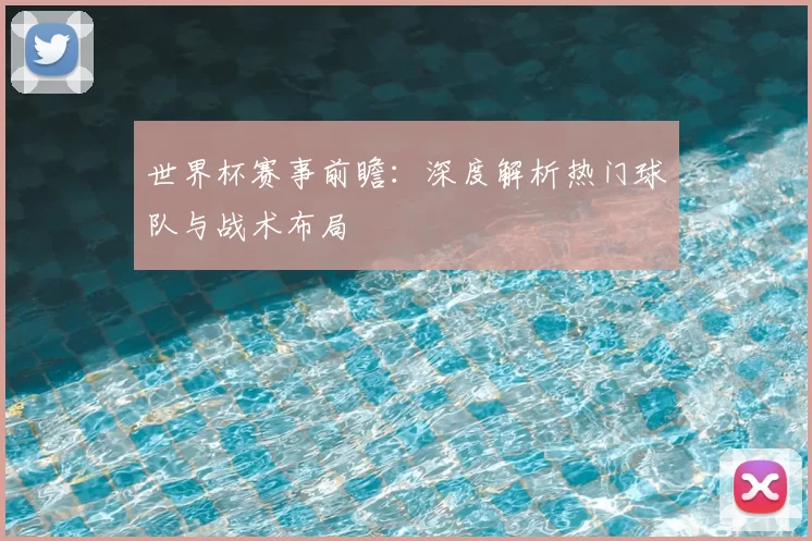 世界杯赛事前瞻:深度解析热门球队与战术布局
