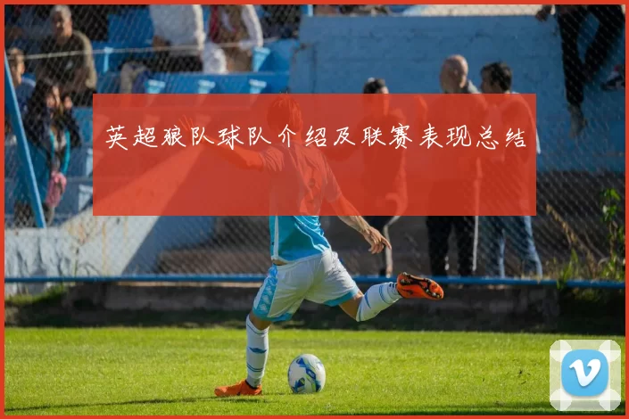 英超狼队球队介绍及联赛表现总结