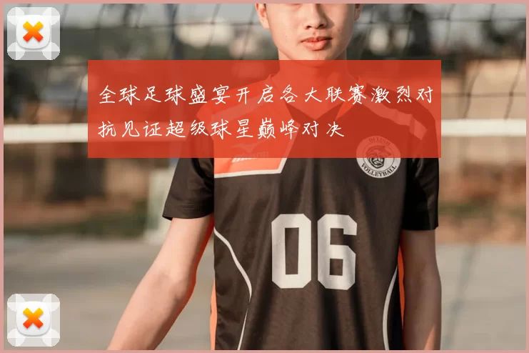 全球足球盛宴开启各大联赛激烈对抗见证超级球星巅峰对决