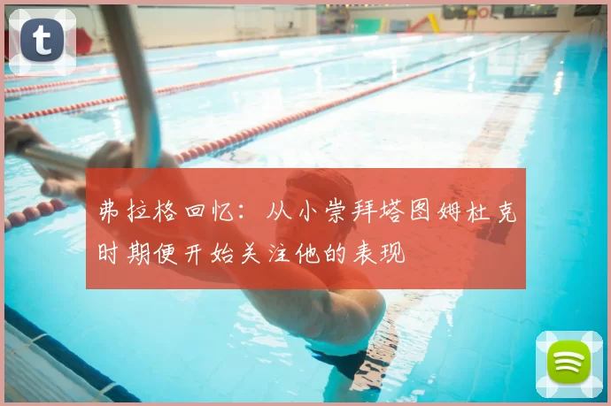 弗拉格回忆:从小崇拜塔图姆杜克时期便开始关注他的表现