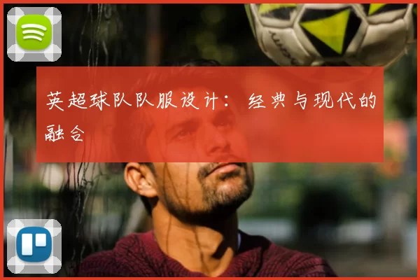 英超球队队服设计：经典与现代的融合
