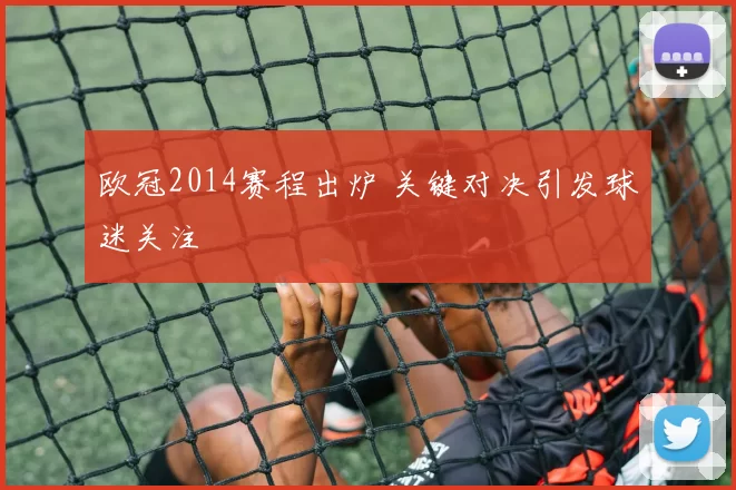 欧冠2014赛程出炉 关键对决引发球迷关注