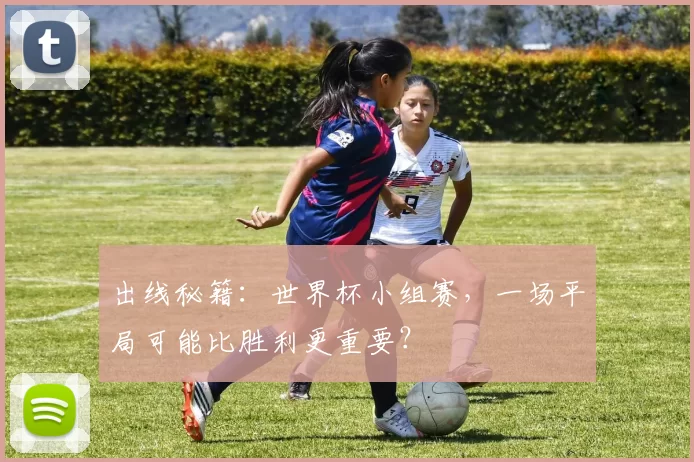 出线秘籍:世界杯小组赛,一场平局可能比胜利更重要?
