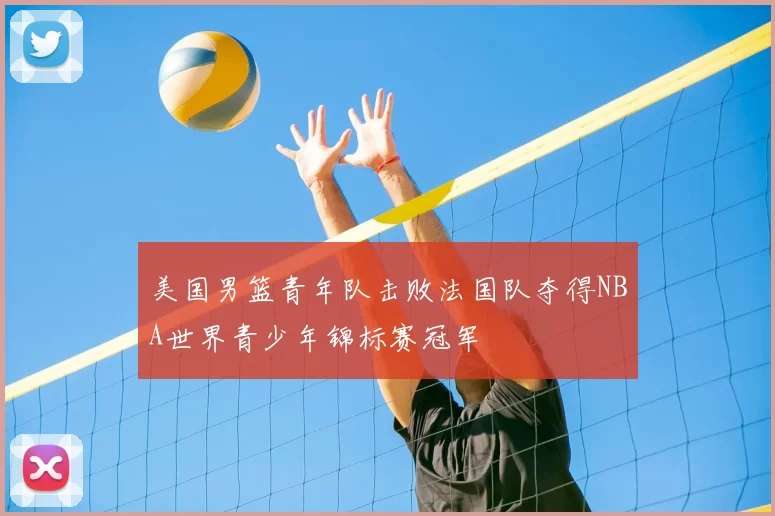 美国男篮青年队击败法国队夺得NBA世界青少年锦标赛冠军
