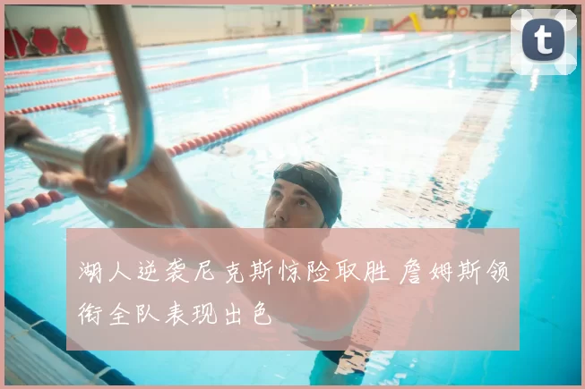 湖人逆袭尼克斯惊险取胜 詹姆斯领衔全队表现出色