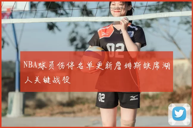 NBA球员伤停名单更新詹姆斯缺席湖人关键战役