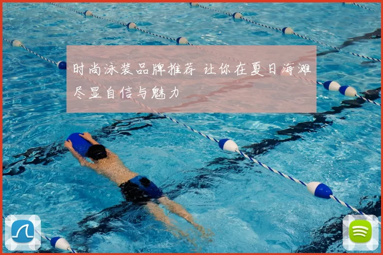 时尚泳装品牌推荐 让你在夏日海滩尽显自信与魅力