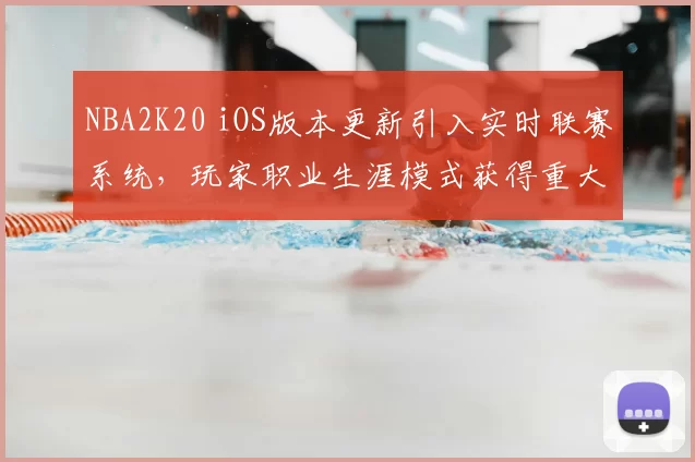 NBA2K20 iOS版本更新引入实时联赛系统,玩家职业生涯模式获得重大调整