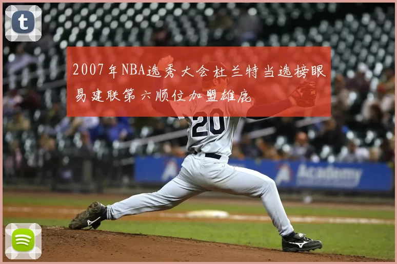 2007年NBA选秀大会杜兰特当选榜眼易建联第六顺位加盟雄鹿