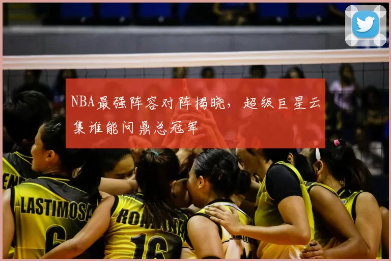 NBA最强阵容对阵揭晓,超级巨星云集谁能问鼎总冠军