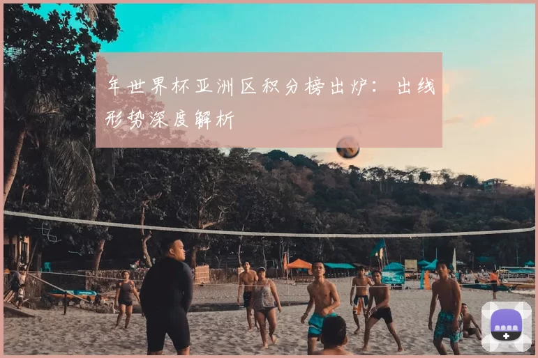 年世界杯亚洲区积分榜出炉:出线形势深度解析