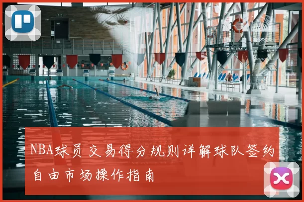 NBA球员交易得分规则详解球队签约自由市场操作指南