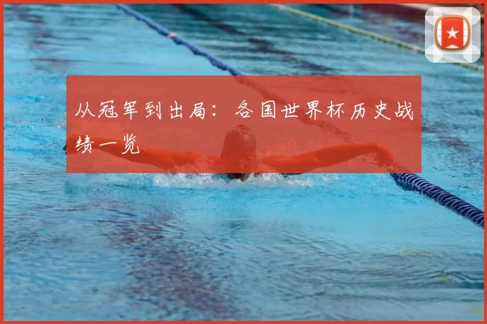 从冠军到出局:各国世界杯历史战绩一览