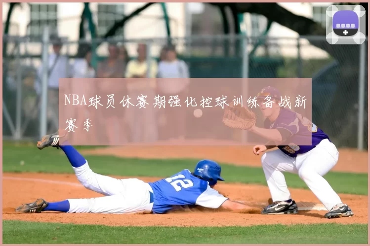 NBA球员休赛期强化控球训练备战新赛季