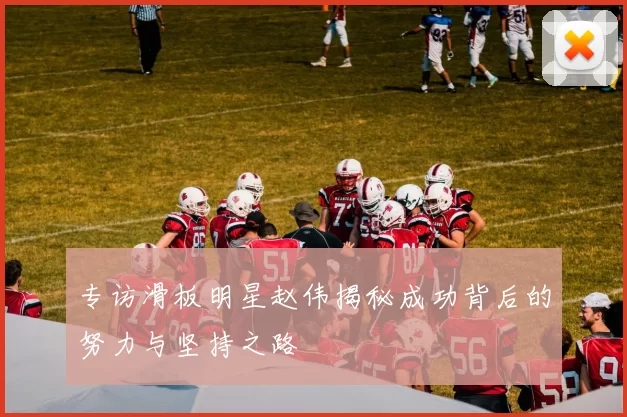 专访滑板明星赵伟揭秘成功背后的努力与坚持之路