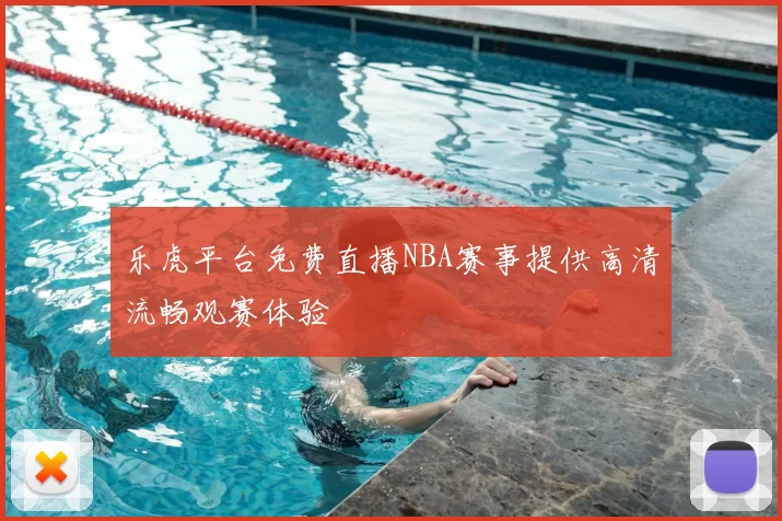 乐虎平台免费直播NBA赛事提供高清流畅观赛体验