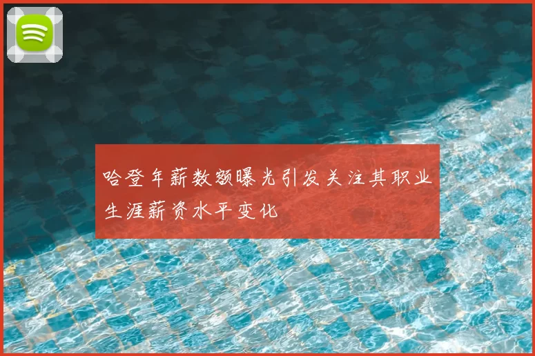 哈登年薪数额曝光引发关注其职业生涯薪资水平变化