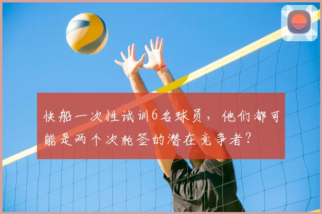 快船一次性试训6名球员,他们都可能是两个次轮签的潜在竞争者?