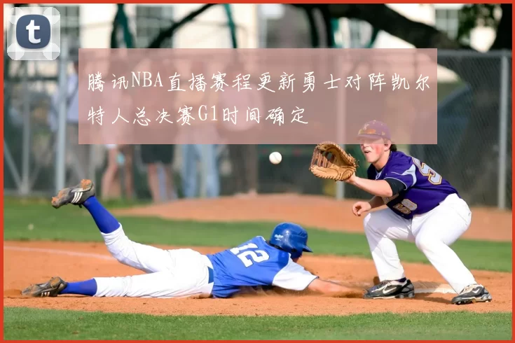 腾讯NBA直播赛程更新勇士对阵凯尔特人总决赛G1时间确定