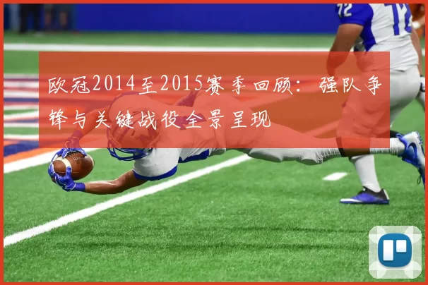 欧冠2014至2015赛季回顾:强队争锋与关键战役全景呈现