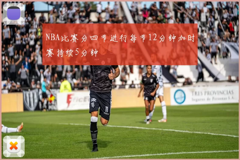 NBA比赛分四节进行每节12分钟加时赛持续5分钟