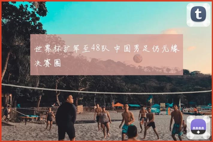 世界杯扩军至48队 中国男足仍无缘决赛圈